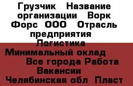 Грузчик › Название организации ­ Ворк Форс, ООО › Отрасль предприятия ­ Логистика › Минимальный оклад ­ 32 000 - Все города Работа » Вакансии   . Челябинская обл.,Пласт г.